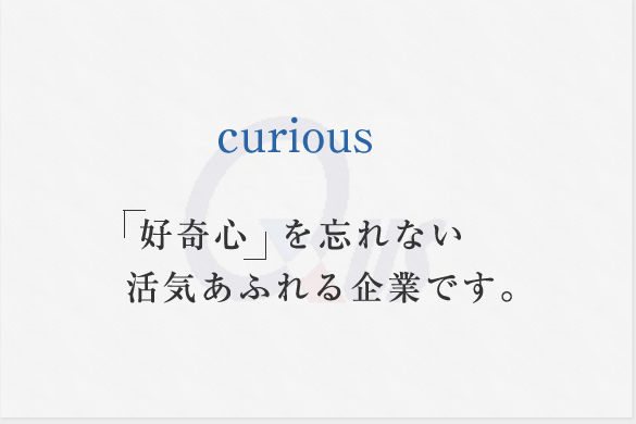「好奇心」を忘れない活気あふれる企業です。